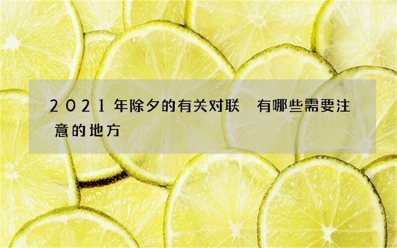 2021年除夕的有关对联 有哪些需要注意的地方